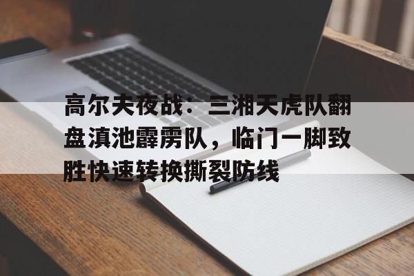 高尔夫夜战：三湘天虎队翻盘滇池霹雳队，临门一脚致胜快速转换撕裂防线的简单介绍
